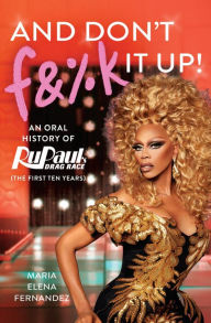 Title: And Don't F&%k It Up: An Oral History of RuPaul's Drag Race (The First Ten Years), Author: World of Wonder