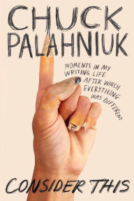 Title: Consider This: Moments in My Writing Life after Which Everything Was Different, Author: Chuck Palahniuk