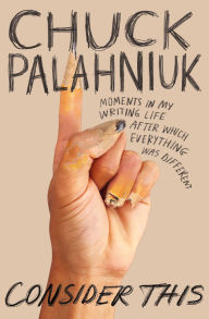 Title: Consider This: Moments in My Writing Life after Which Everything Was Different, Author: Chuck Palahniuk