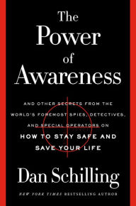 Title: The Power of Awareness: And Other Secrets from the World's Foremost Spies, Detectives, and Special Operators on How to Stay Safe and Save Your Life, Author: Dan Schilling