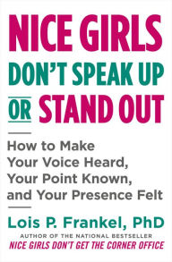 Title: Nice Girls Don't Speak Up or Stand Out: How to Make Your Voice Heard, Your Point Known, and Your Presence Felt, Author: Lois P. Frankel PhD
