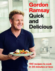 Title: Gordon Ramsay Quick and Delicious: 100 Recipes to Cook in 30 Minutes or Less, Author: Gordon Ramsay