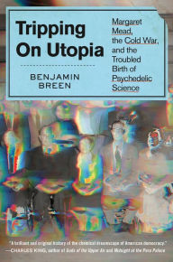 Title: Tripping on Utopia: Margaret Mead, the Cold War, and the Troubled Birth of Psychedelic Science, Author: Benjamin Breen