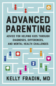 Title: Advanced Parenting: Advice for Helping Kids Through Diagnoses, Differences, and Mental Health Challenges, Author: Kelly Fradin