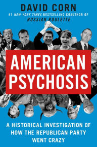 Title: American Psychosis: A Historical Investigation of How the Republican Party Went Crazy, Author: David Corn