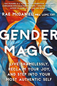 Title: Gender Magic: Live Shamelessly, Reclaim Your Joy, & Step into Your Most Authentic Self, Author: Rae McDaniel MED