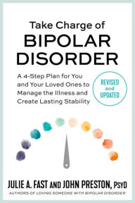 Title: Take Charge of Bipolar Disorder: A 4-Step Plan for You and Your Loved Ones to Manage the Illness and Create Lasting Stability, Author: Julie A. Fast