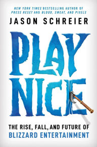 Title: Play Nice: The Rise, Fall, and Future Of Blizzard Entertainment, Author: Jason Schreier