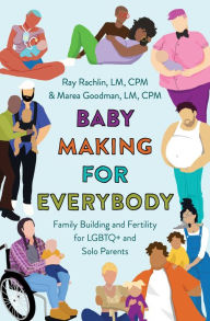 Title: Baby Making for Everybody: Family Building and Fertility for LGBTQ+ and Solo Parents, Author: Marea Goodman