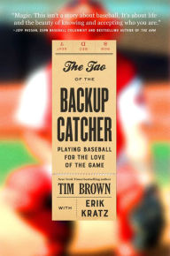 Title: The Tao of the Backup Catcher: Playing Baseball for the Love of the Game, Author: Tim Brown
