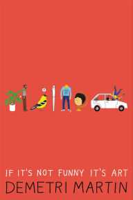 Title: If It's Not Funny It's Art, Author: Demetri Martin