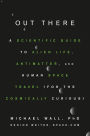 Out There: A Scientific Guide to Alien Life, Antimatter, and Human Space Travel (For the Cosmically Curious)