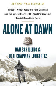 Title: Alone at Dawn: Medal of Honor Recipient John Chapman and the Untold Story of the World's Deadliest Special Operations Force, Author: Dan Schilling