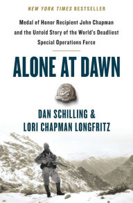 Title: Alone at Dawn: Medal of Honor Recipient John Chapman and the Untold Story of the World's Deadliest Special Operations Force, Author: Dan Schilling