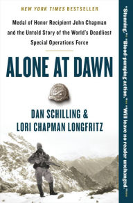 Title: Alone at Dawn: Medal of Honor Recipient John Chapman and the Untold Story of the World's Deadliest Special Operations Force, Author: Dan Schilling