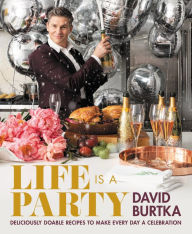 Title: Life Is a Party: Deliciously Doable Recipes to Make Every Day a Celebration, Author: David Burtka