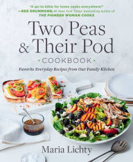 Title: Two Peas & Their Pod Cookbook: Favorite Everyday Recipes from Our Family Kitchen, Author: Maria Lichty