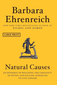 Title: Natural Causes: An Epidemic of Wellness, the Certainty of Dying, and Killing Ourselves to Live Longer, Author: Barbara Ehrenreich