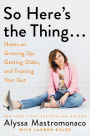 So Here's the Thing...: Notes on Growing Up, Getting Older, and Trusting Your Gut