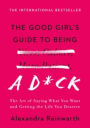 The Good Girl's Guide to Being a D*ck: The Art of Saying What You Want and Getting the Life You Deserve