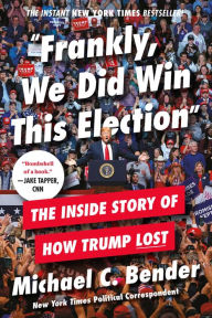 Title: Frankly, We Did Win This Election: The Inside Story of How Trump Lost, Author: Michael C. Bender