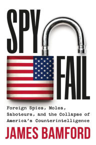 Title: Spyfail: Foreign Spies, Moles, Saboteurs, and the Collapse of America's Counterintelligence, Author: James Bamford