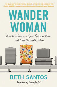 Title: Wander Woman: How to Reclaim Your Space, Find Your Voice, and Travel the World, Solo, Author: Beth Santos