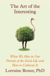 Title: The Art of the Interesting: What We Miss in Our Pursuit of the Good Life and How to Cultivate It, Author: Lorraine Besser Ph.D