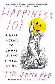 Title: Happiness 101 (previously published as When Likes Aren't Enough): Simple Secrets to Smart Living & Well-Being, Author: Tim Bono PhD