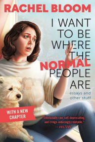 Title: I Want to Be Where the Normal People Are: Essays and Other Stuff, Author: Rachel Bloom