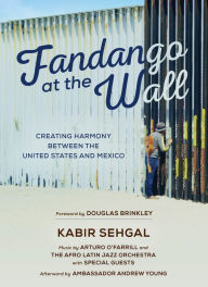 Title: Fandango at the Wall: Creating Harmony Between the United States and Mexico, Author: Kabir Sehgal