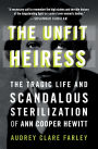 The Unfit Heiress: The Tragic Life and Scandalous Sterilization of Ann Cooper Hewitt