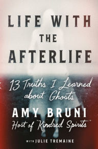 Title: Life with the Afterlife: 13 Truths I Learned about Ghosts, Author: Amy Bruni