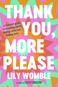 Title: Thank You, More Please: A Feminist Guide to Breaking Dumb Dating Rules and Finding Love, Author: Lily Womble