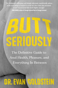 Title: Butt Seriously: The Definitive Guide to Anal Health, Pleasure, and Everything In Between, Author: Evan Goldstein