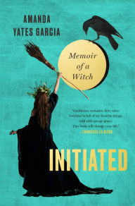 Epub books free download Initiated: Memoir of a Witch in English 9781538763056 by Amanda Yates Garcia 