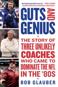 Title: Guts and Genius: The Story of Three Unlikely Coaches Who Came to Dominate the NFL in the '80s, Author: Bob Glauber