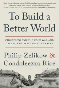 Title: To Build a Better World: Choices to End the Cold War and Create a Global Commonwealth, Author: Philip Zelikow