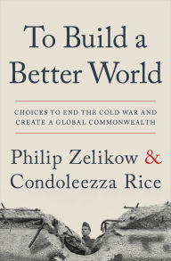 Title: To Build a Better World: Choices to End the Cold War and Create a Global Commonwealth, Author: Philip Zelikow