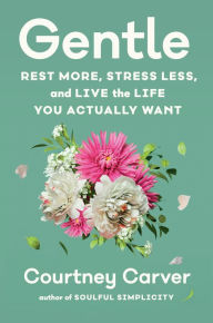 Title: Gentle: Rest More, Stress Less, and Live the Life You Actually Want, Author: Courtney Carver