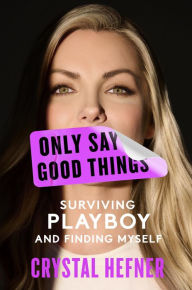 Title: Only Say Good Things: Surviving Playboy and Finding Myself, Author: Crystal Hefner
