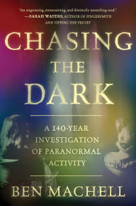 Title: Chasing the Dark: A 140-Year Investigation of Paranormal Activity, Author: Ben Machell