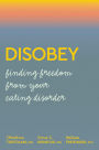 Disobey: Finding Freedom from Your Eating Disorder
