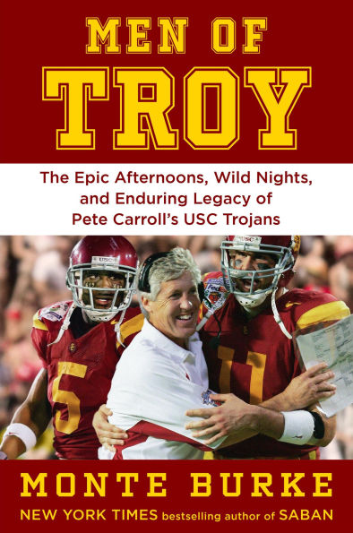 Men of Troy: The Legendary Afternoons, Wild Nights, and Enduring Legacy of Pete Carroll's USC Trojans