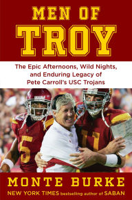 Title: Men of Troy: Epic Afternoons, Wild Nights, and the Enduring Legacy of Pete Carroll's USC Trojans, Author: Monte Burke