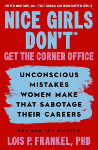 Title: Nice Girls Don't Get the Corner Office: Unconscious Mistakes Women Make that Sabotage their Careers, Revised 3rd Edition, Author: Lois P. Frankel PhD