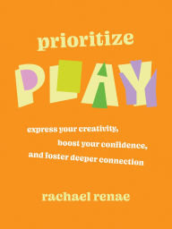 Title: Prioritize Play: How to Express Your Buried Creativity, Boost Your Confidence, and Foster Deeper Connection, Author: Rachael Renae