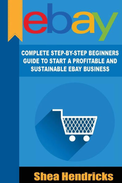 eBay: Complete Step-By-Step Beginners Guide to Start a Profitable and Sustainable