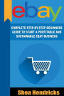 eBay: Complete Step-By-Step Beginners Guide to Start a Profitable and Sustainable