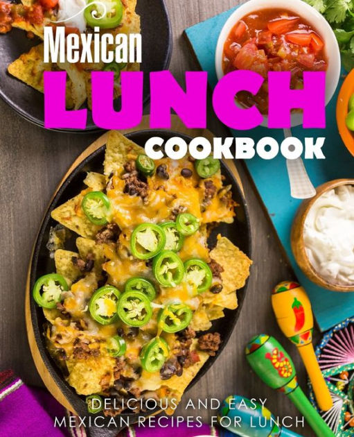 Mexican Lunch Cookbook Delicious and Easy Mexican Recipes for Lunch by